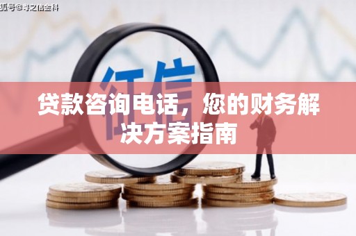 仙居贷款咨询电话，您的财务解决方案指南