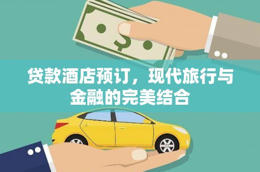 忻城贷款酒店预订，现代旅行与金融的完美结合