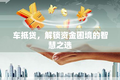 水城车抵贷，解锁资金困境的智慧之选