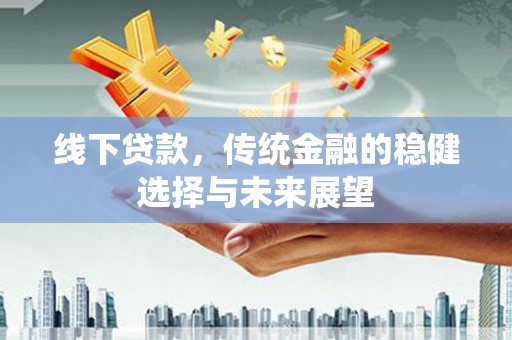 满城线下贷款，传统金融的稳健选择与未来展望