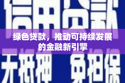 仙居绿色贷款，推动可持续发展的金融新引擎