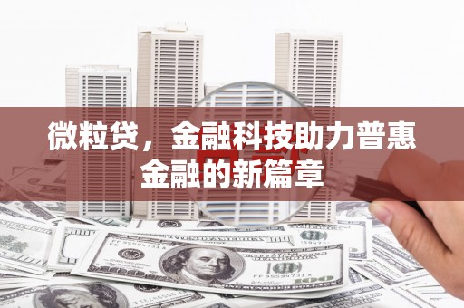 归仁微粒贷，金融科技助力普惠金融的新篇章