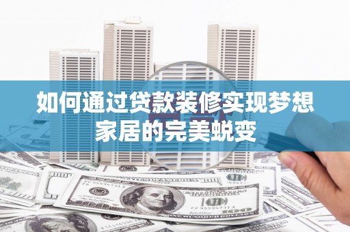 周村如何通过贷款装修实现梦想家居的完美蜕变