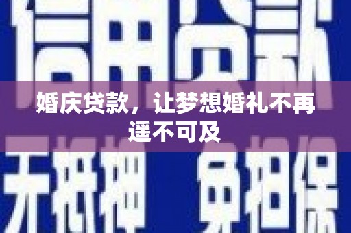 盐亭婚庆贷款，让梦想婚礼不再遥不可及