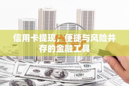 满城信用卡提现，便捷与风险并存的金融工具