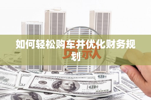 界首如何轻松购车并优化财务规划