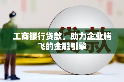 榆次工商银行贷款，助力企业腾飞的金融引擎