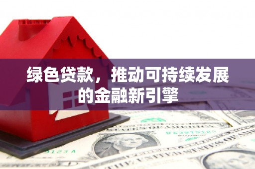 迎江绿色贷款，推动可持续发展的金融新引擎