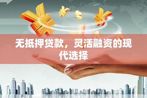 迎江无抵押贷款，灵活融资的现代选择