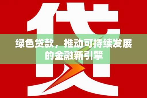 红花岗绿色贷款，推动可持续发展的金融新引擎