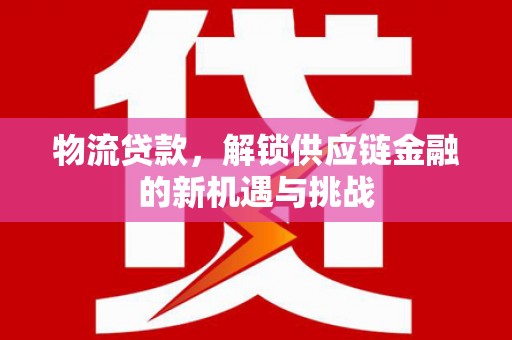 沭阳物流贷款，解锁供应链金融的新机遇与挑战