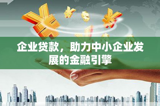 昌都企业贷款，助力中小企业发展的金融引擎