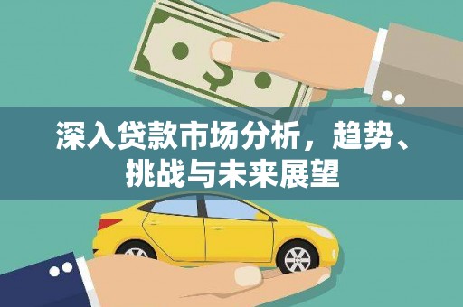宁化深入贷款市场分析，趋势、挑战与未来展望