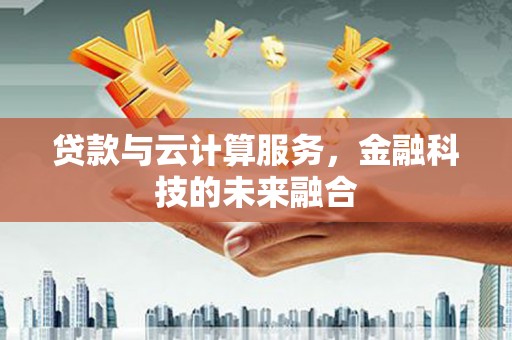 长洲贷款与云计算服务，金融科技的未来融合