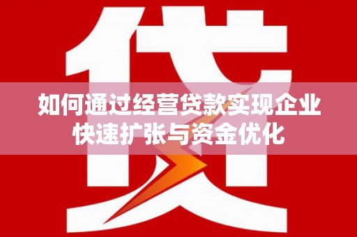盐亭如何通过经营贷款实现企业快速扩张与资金优化