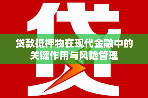 勃利贷款抵押物在现代金融中的关键作用与风险管理