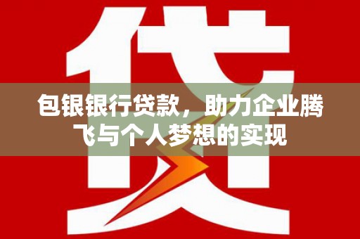 郎溪包银银行贷款，助力企业腾飞与个人梦想的实现