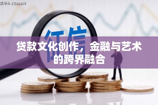 勃利贷款文化创作，金融与艺术的跨界融合