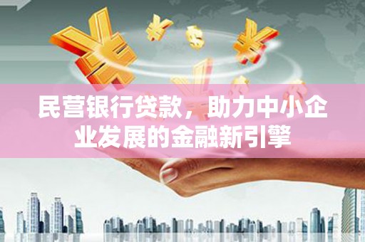 涉县民营银行贷款，助力中小企业发展的金融新引擎