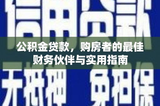 昌都公积金贷款，购房者的最佳财务伙伴与实用指南
