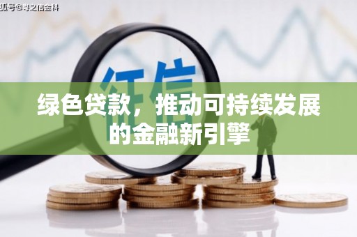七星关绿色贷款，推动可持续发展的金融新引擎
