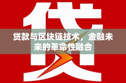 七星关贷款与区块链技术，金融未来的革命性融合