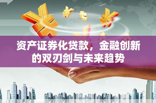 辽源资产证券化贷款，金融创新的双刃剑与未来趋势