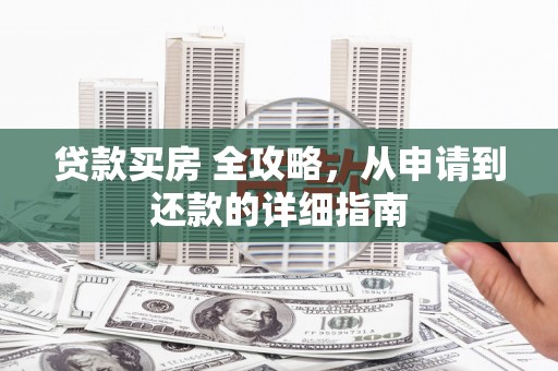 辽源贷款买房 全攻略，从申请到还款的详细指南
