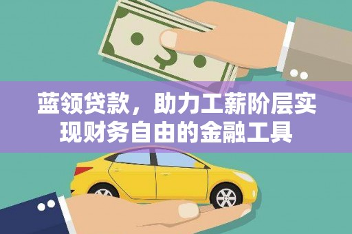 白城蓝领贷款，助力工薪阶层实现财务自由的金融工具