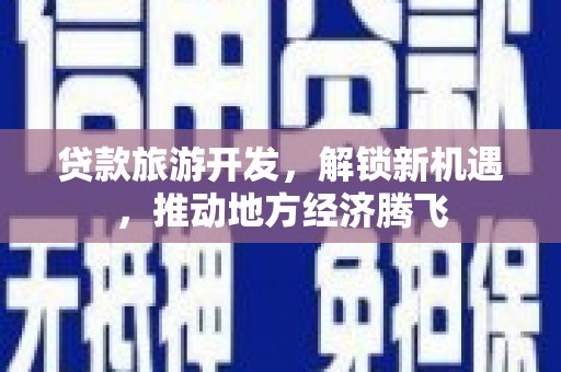 宝山贷款旅游开发，解锁新机遇，推动地方经济腾飞
