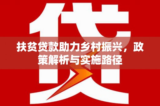 枣强扶贫贷款助力乡村振兴，政策解析与实施路径