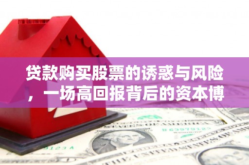 平桥贷款购买股票的诱惑与风险，一场高回报背后的资本博弈