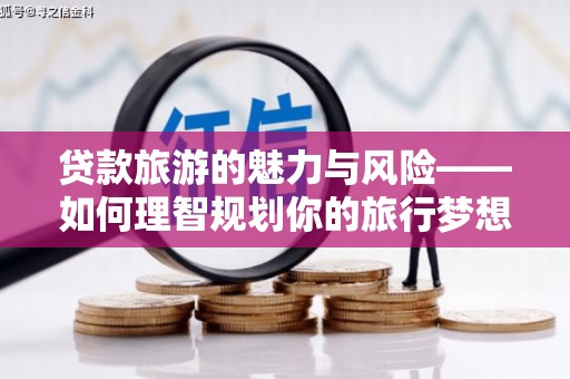 威宁贷款旅游的魅力与风险——如何理智规划你的旅行梦想