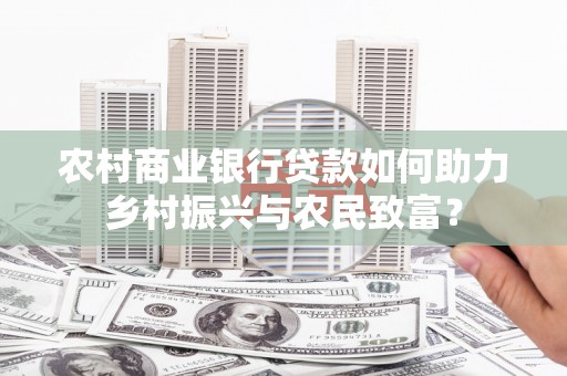 罗庄农村商业银行贷款如何助力乡村振兴与农民致富？