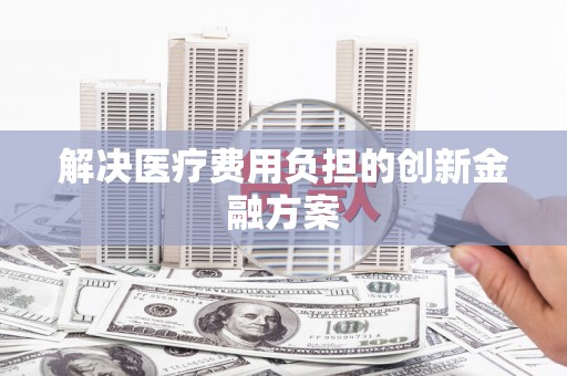 良庆解决医疗费用负担的创新金融方案
