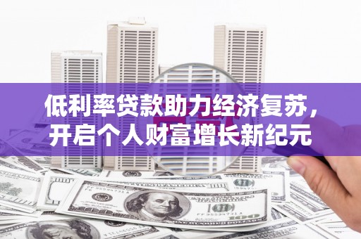 榆树低利率贷款助力经济复苏，开启个人财富增长新纪元