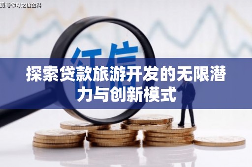 西工探索贷款旅游开发的无限潜力与创新模式