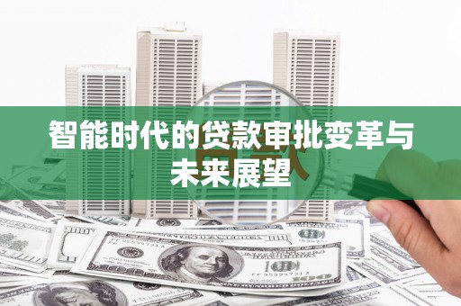 衡东智能时代的贷款审批变革与未来展望