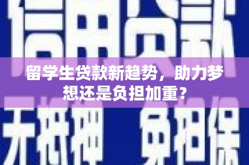 互助留学生贷款新趋势，助力梦想还是负担加重？