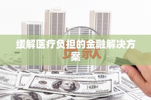 栖霞缓解医疗负担的金融解决方案