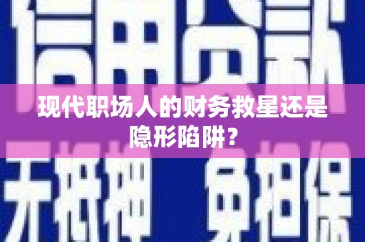 平房现代职场人的财务救星还是隐形陷阱？