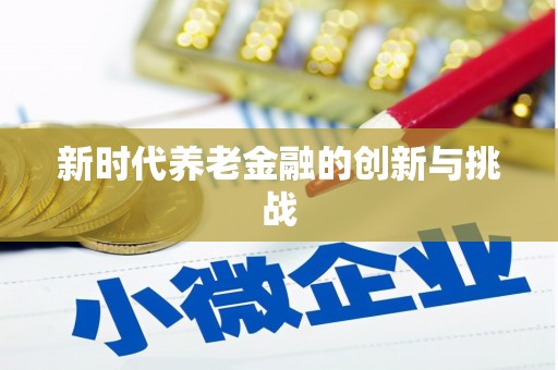 嘉鱼新时代养老金融的创新与挑战