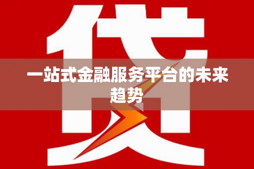 遂昌一站式金融服务平台的未来趋势