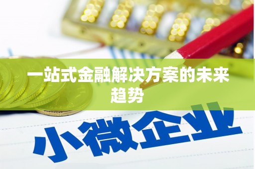 昭通一站式金融解决方案的未来趋势