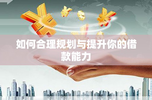 通城如何合理规划与提升你的借款能力