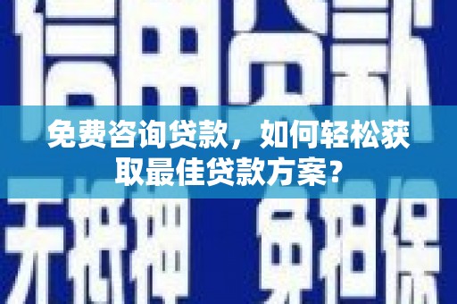 双桥免费咨询贷款，如何轻松获取最佳贷款方案？