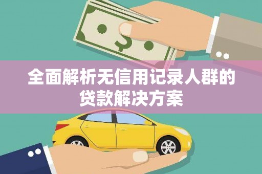 安远全面解析无信用记录人群的贷款解决方案