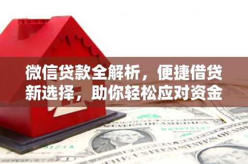 雅江微信贷款全解析，便捷借贷新选择，助你轻松应对资金需求