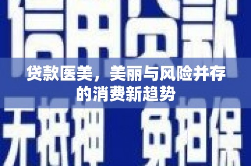 北斗贷款医美，美丽与风险并存的消费新趋势