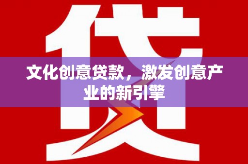 惠山文化创意贷款，激发创意产业的新引擎